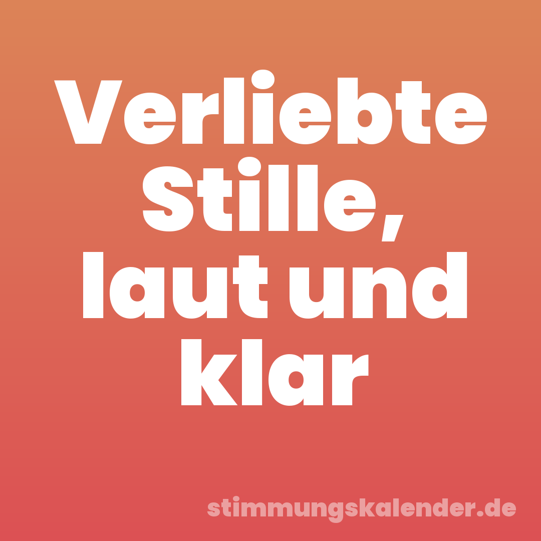 Verliebte Stille, laut und klar