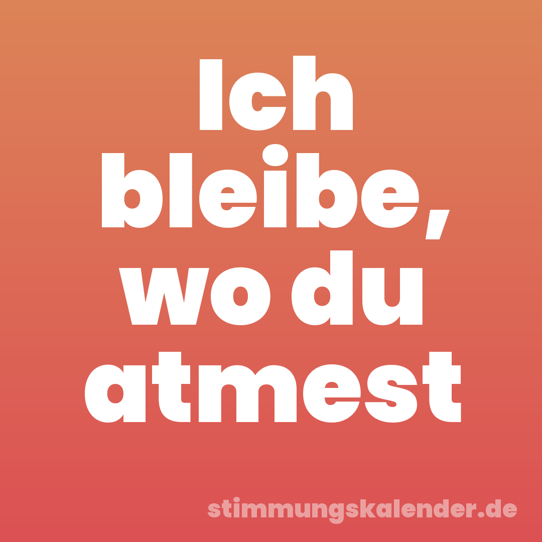 Ich bleibe, wo du atmest