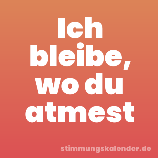 Ich bleibe, wo du atmest