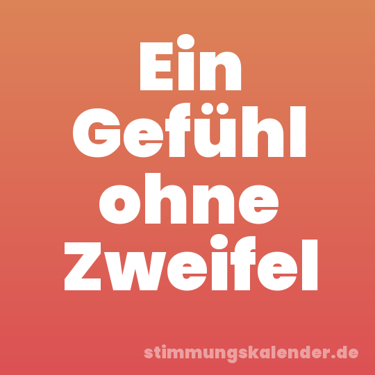 Ein Gefühl ohne Zweifel