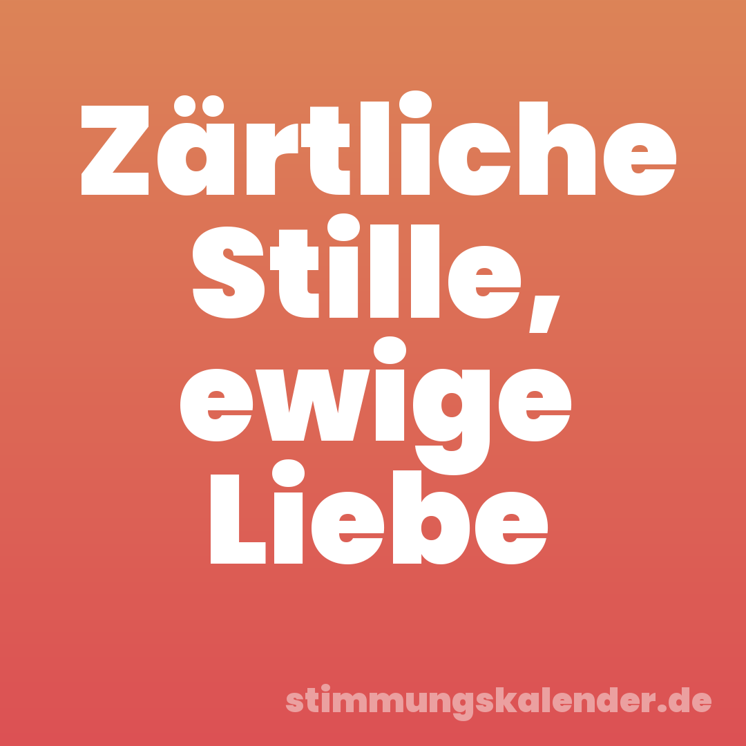 Zärtliche Stille, ewige Liebe