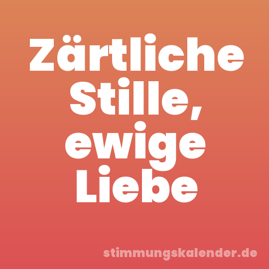 Zärtliche Stille, ewige Liebe