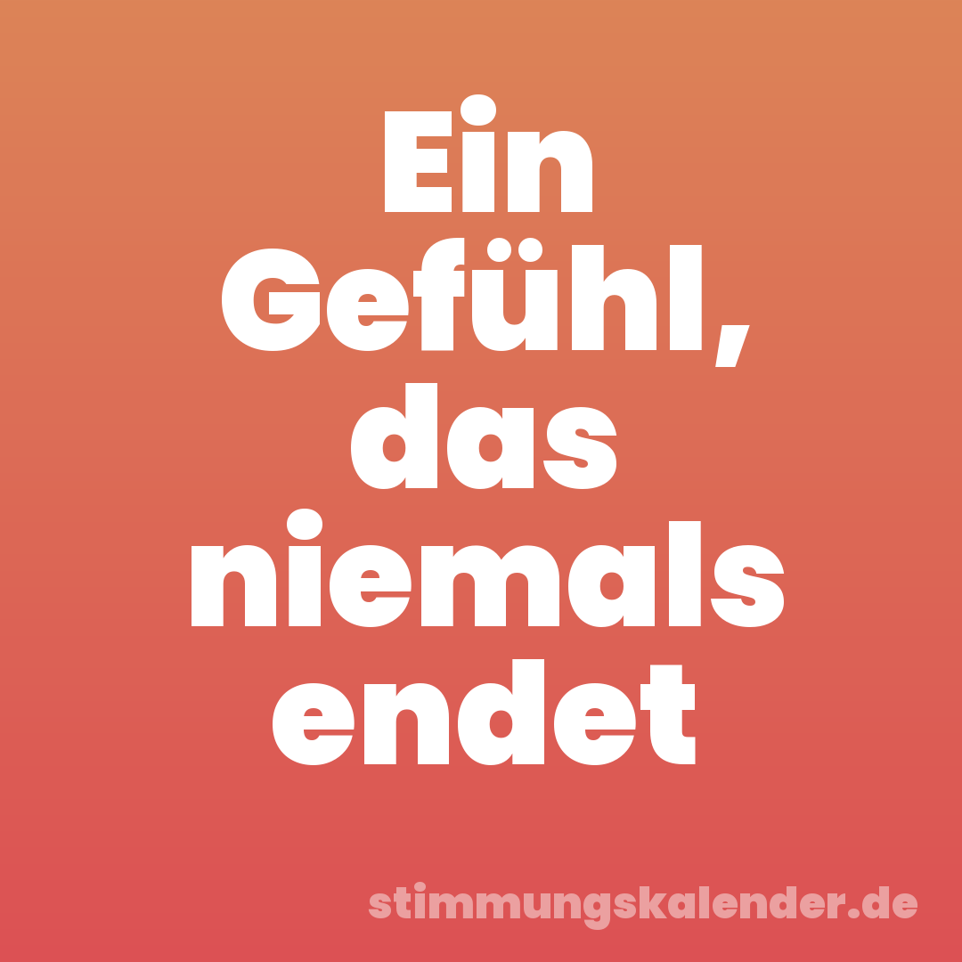 Ein Gefühl, das niemals endet