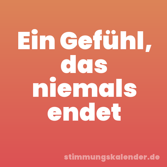 Ein Gefühl, das niemals endet