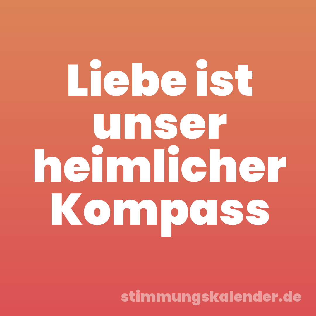 Liebe ist unser heimlicher Kompass