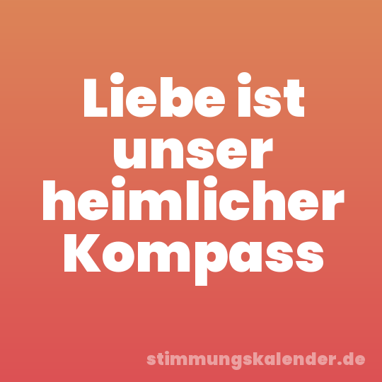 Liebe ist unser heimlicher Kompass
