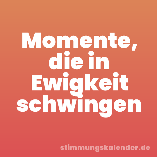 Momente, die in Ewigkeit schwingen