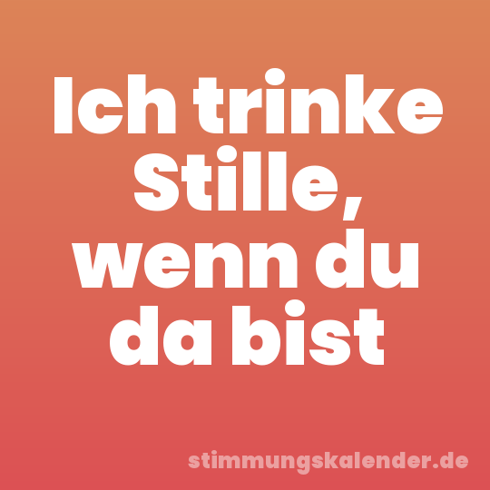 Ich trinke Stille, wenn du da bist