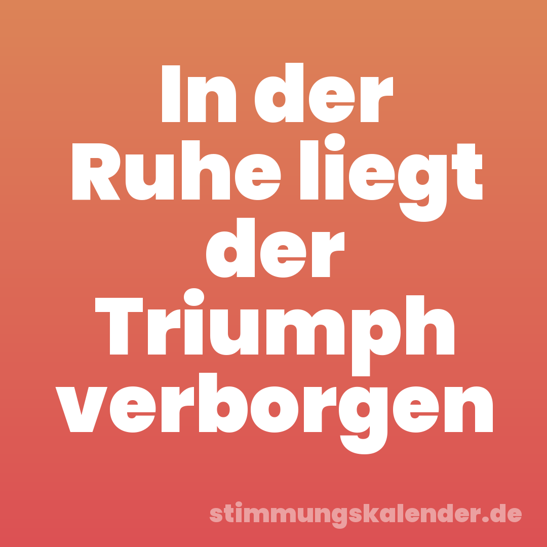 In der Ruhe liegt der Triumph verborgen