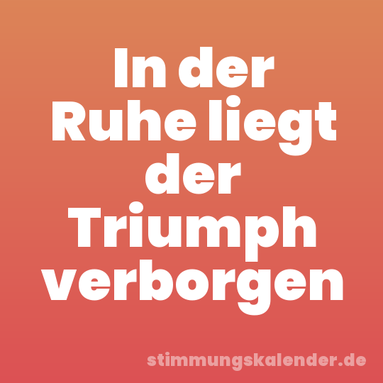 In der Ruhe liegt der Triumph verborgen