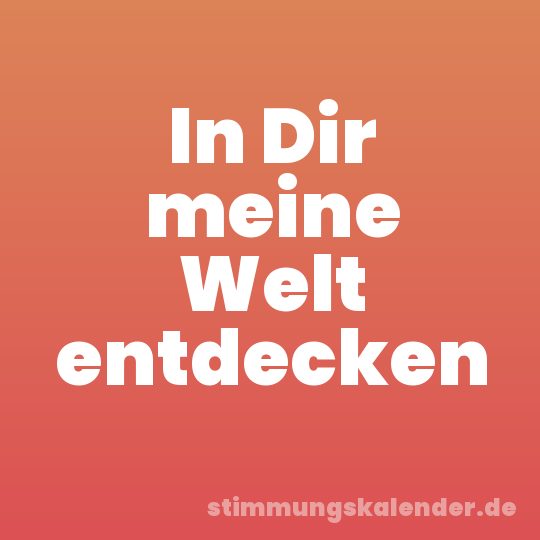 In Dir meine Welt entdecken
