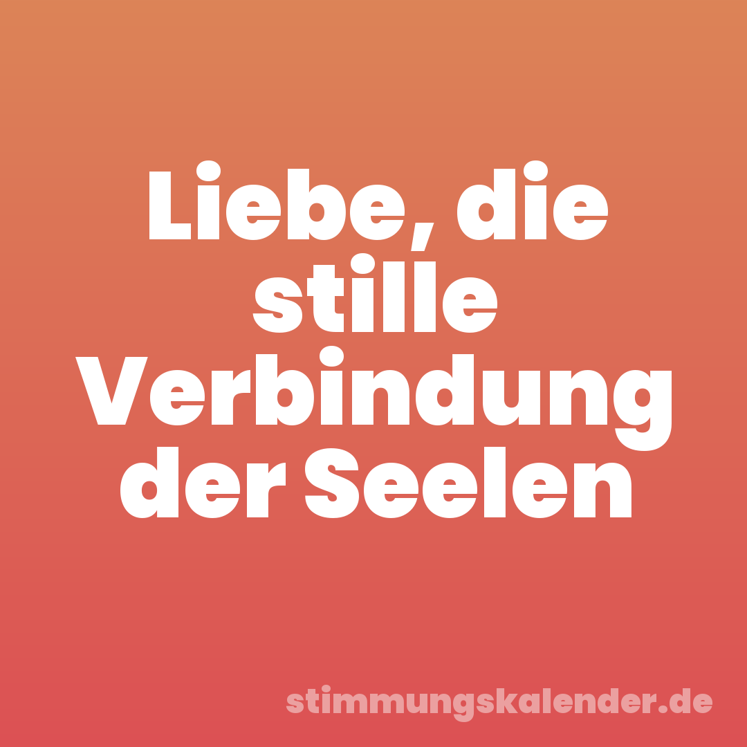 Liebe, die stille Verbindung der Seelen
