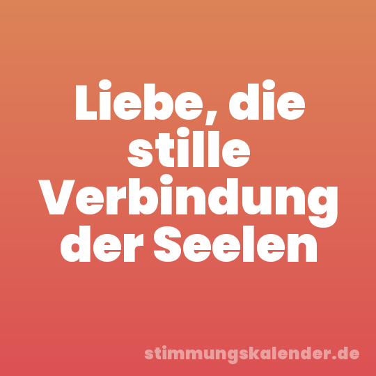 Liebe, die stille Verbindung der Seelen