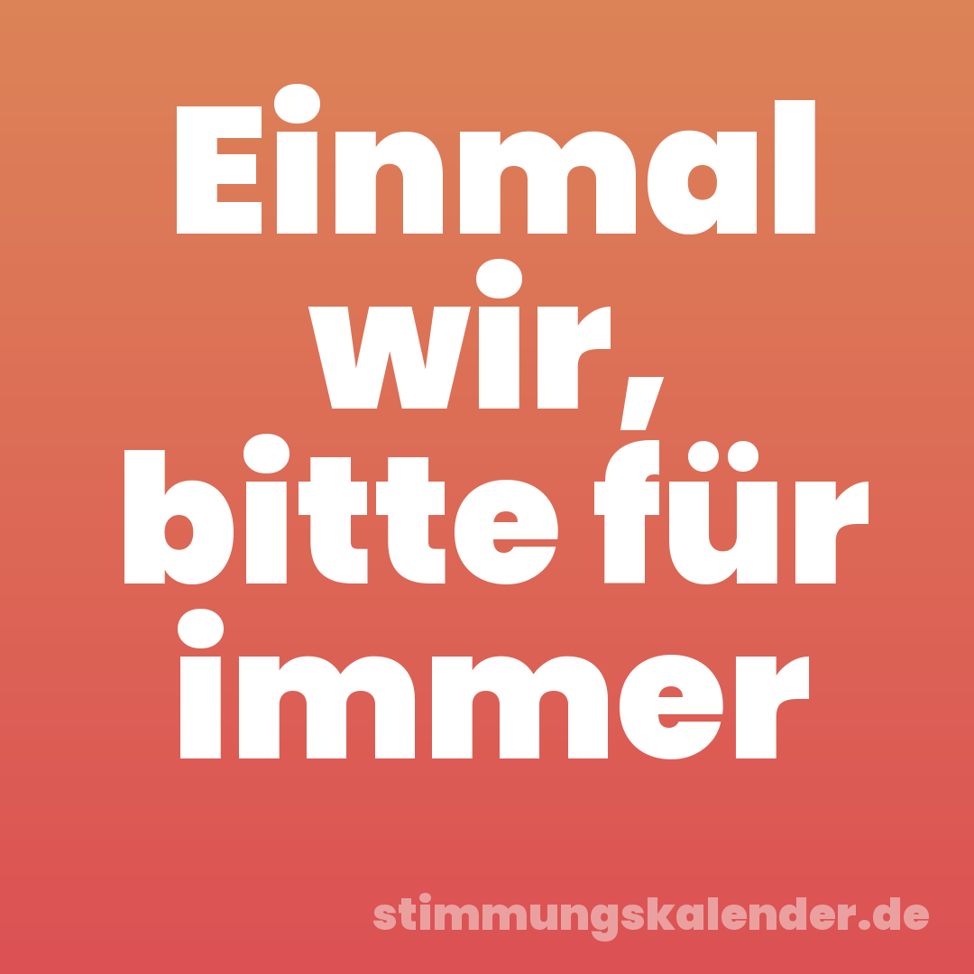 Einmal wir, bitte für immer