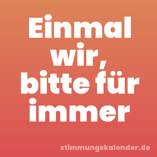 Einmal wir, bitte für immer