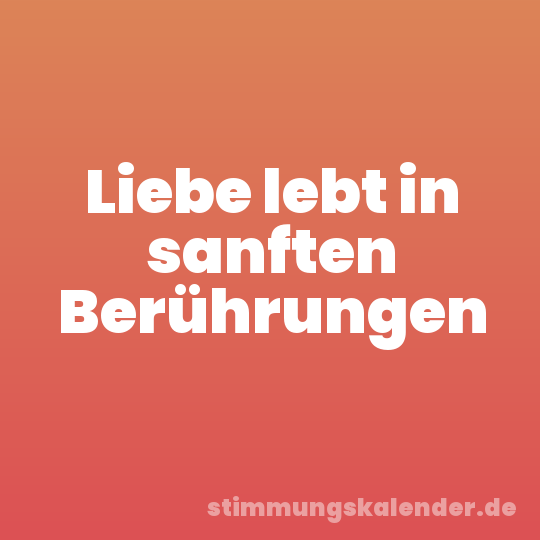 Liebe lebt in sanften Berührungen