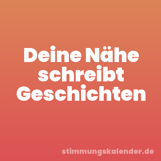 Deine Nähe schreibt Geschichten