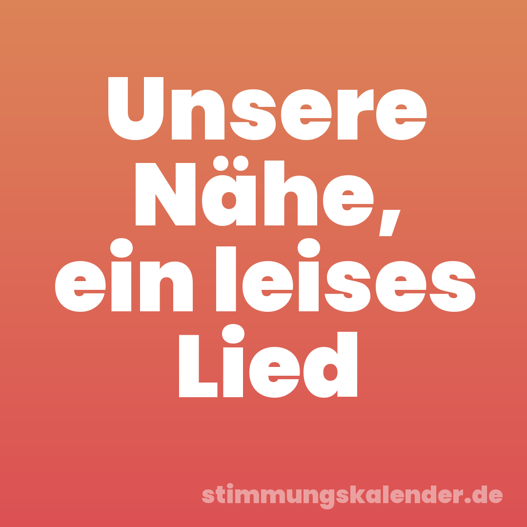 Unsere Nähe, ein leises Lied