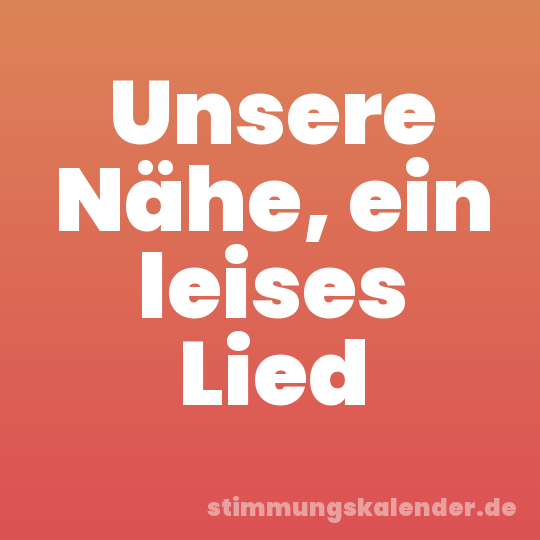 Unsere Nähe, ein leises Lied