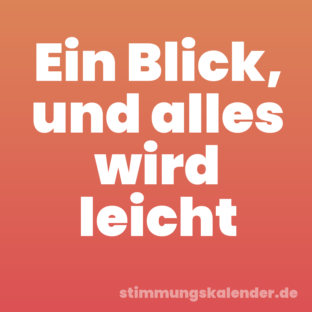 Ein Blick, und alles wird leicht
