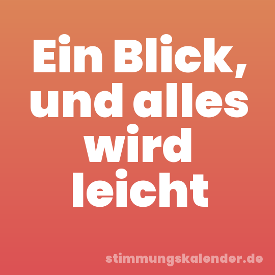 Ein Blick, und alles wird leicht