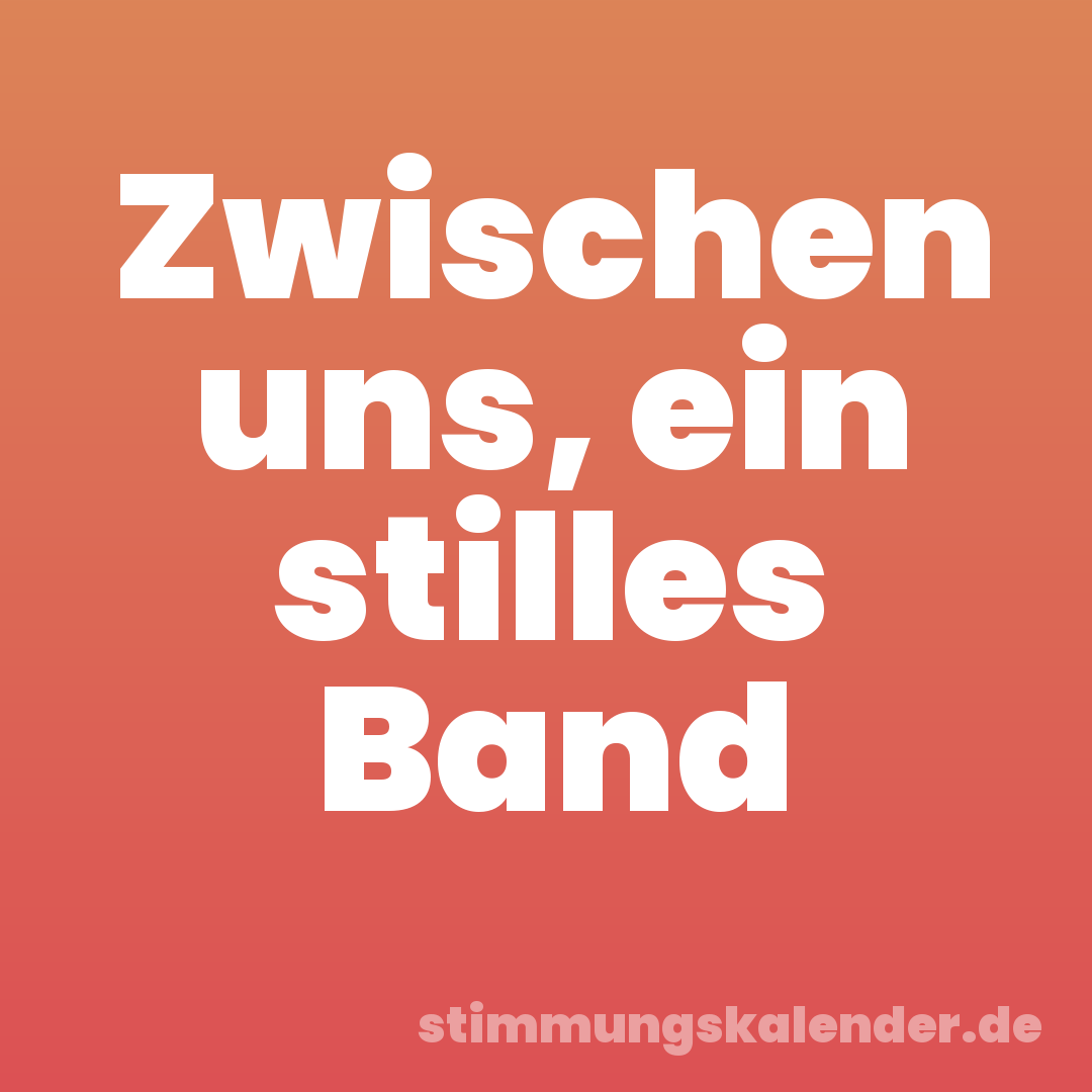 Zwischen uns, ein stilles Band