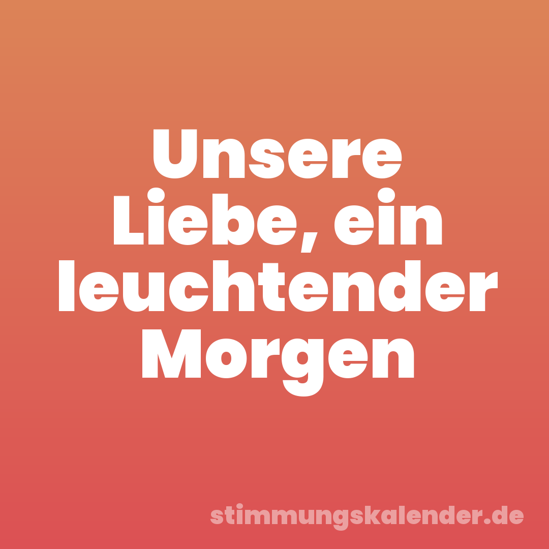 Unsere Liebe, ein leuchtender Morgen