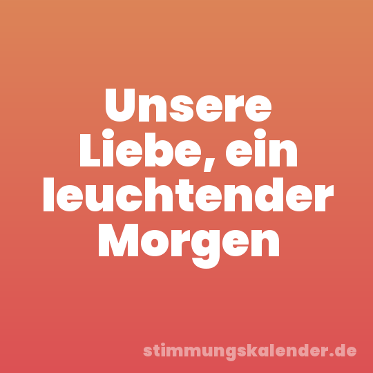 Unsere Liebe, ein leuchtender Morgen