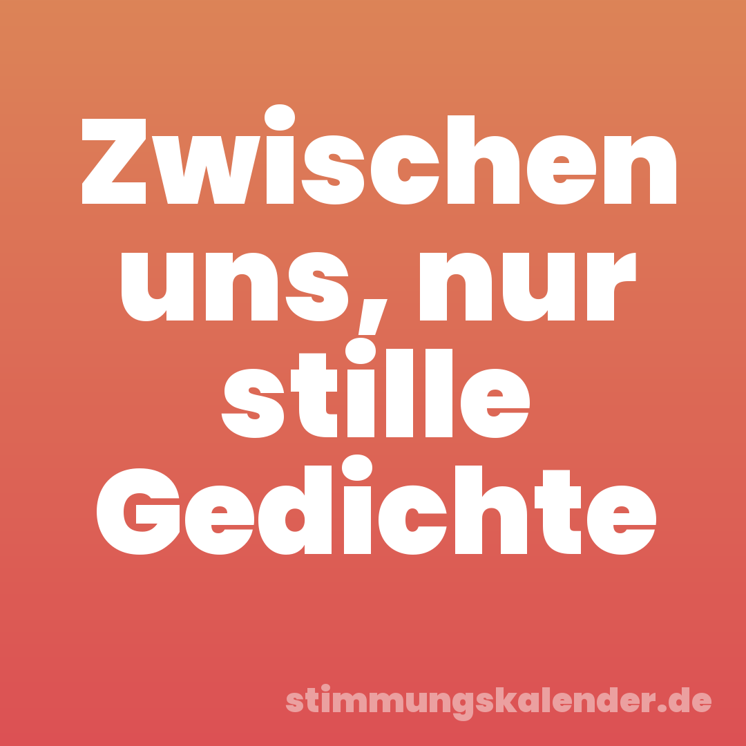 Zwischen uns, nur stille Gedichte