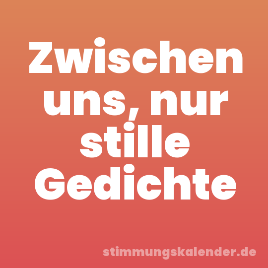 Zwischen uns, nur stille Gedichte