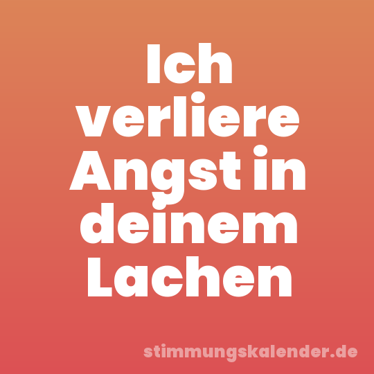 Ich verliere Angst in deinem Lachen