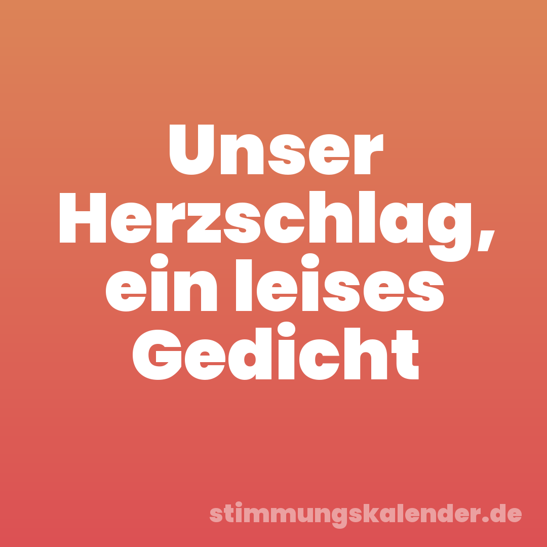 Unser Herzschlag, ein leises Gedicht