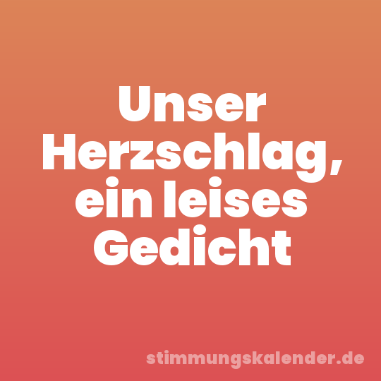 Unser Herzschlag, ein leises Gedicht