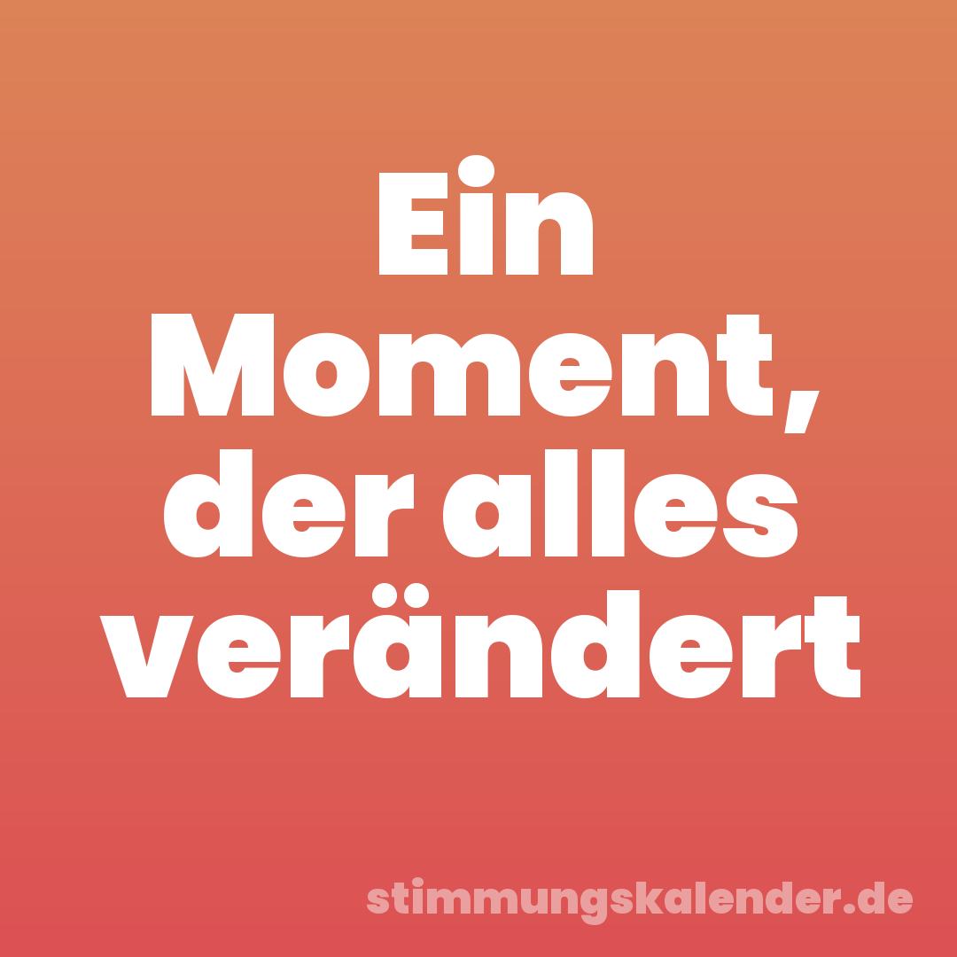 Ein Moment, der alles verändert