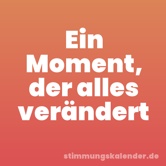 Ein Moment, der alles verändert