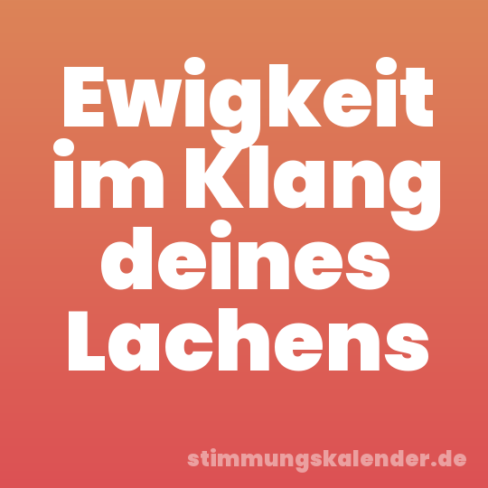 Ewigkeit im Klang deines Lachens