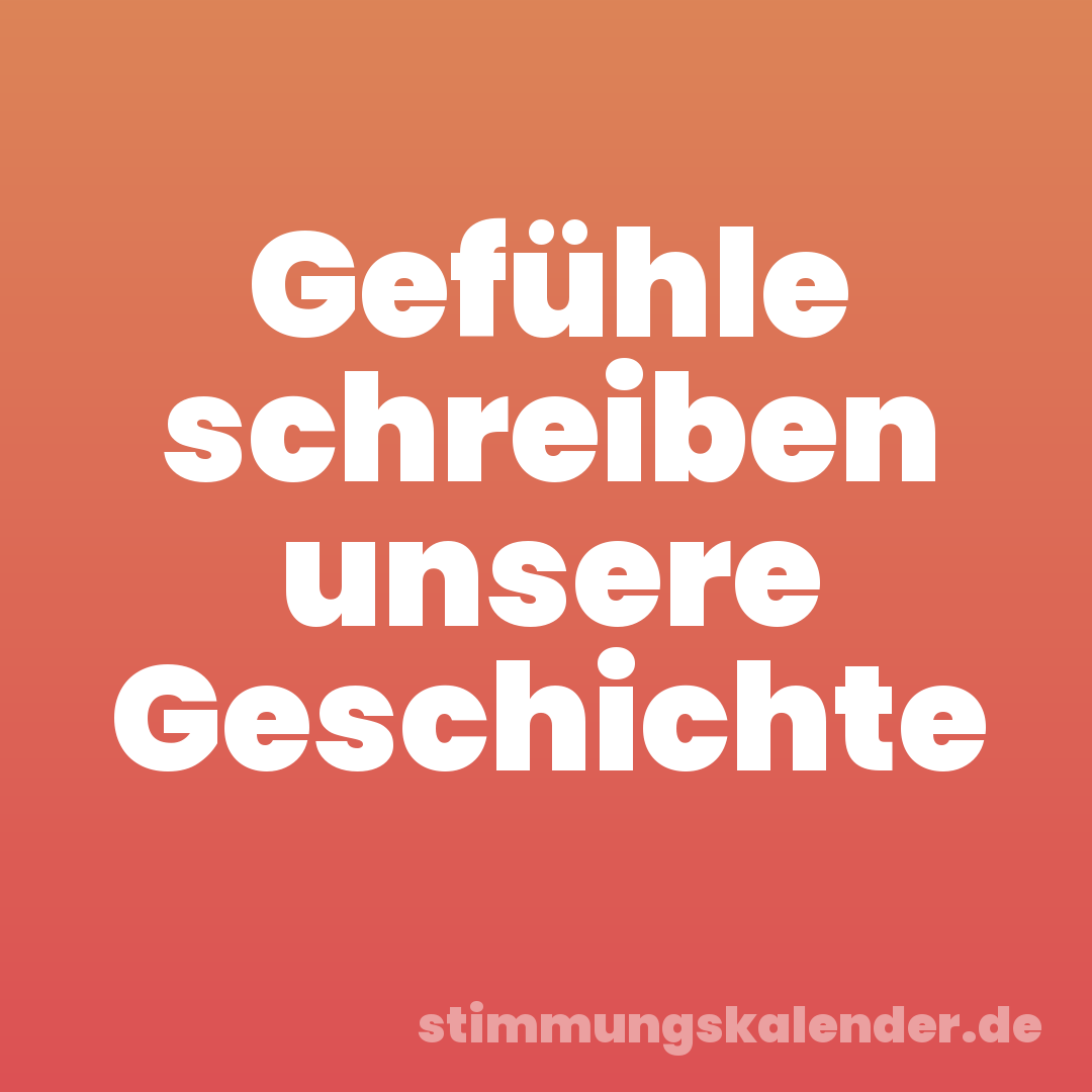 Gefühle schreiben unsere Geschichte