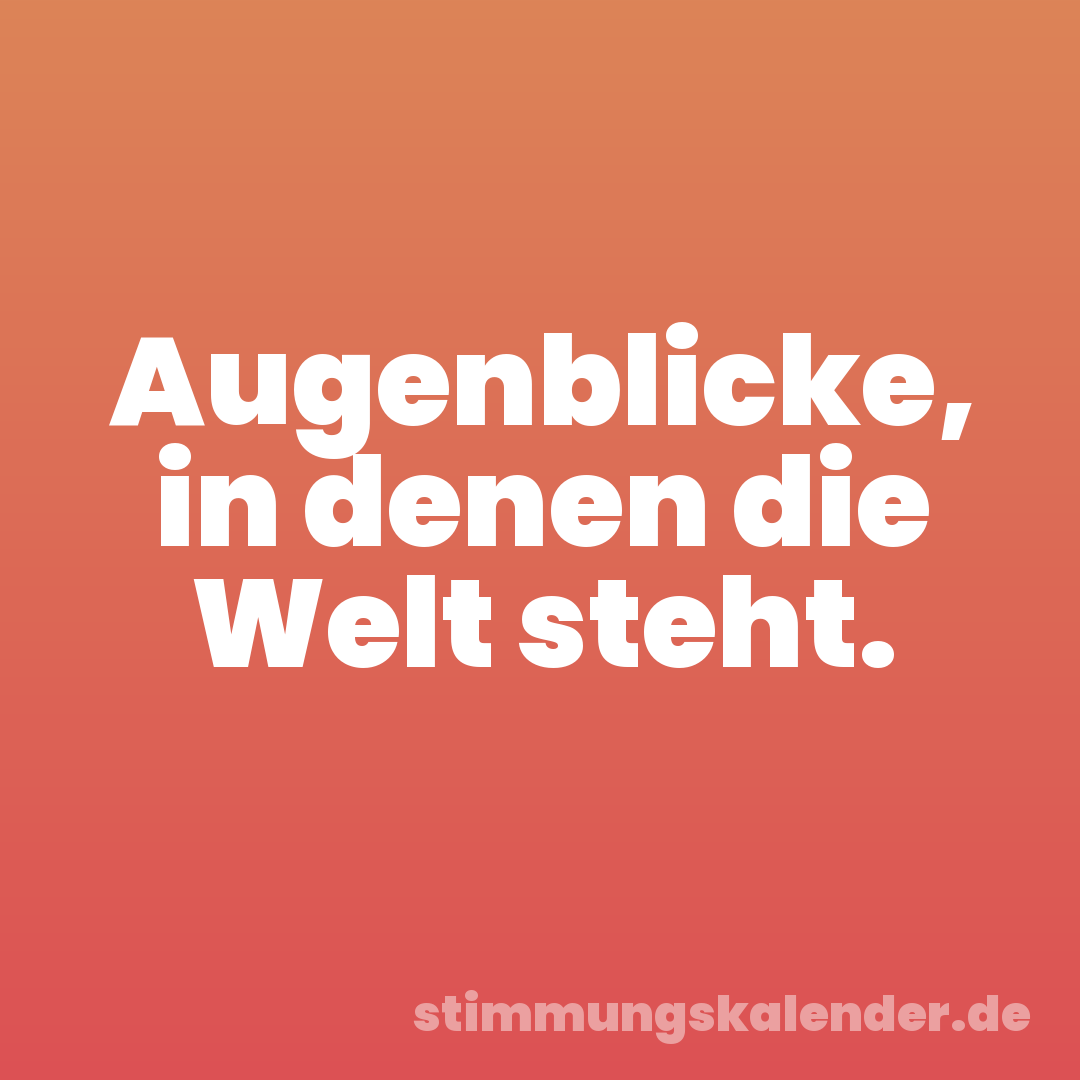 Augenblicke, in denen die Welt steht.