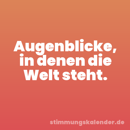 Augenblicke, in denen die Welt steht.