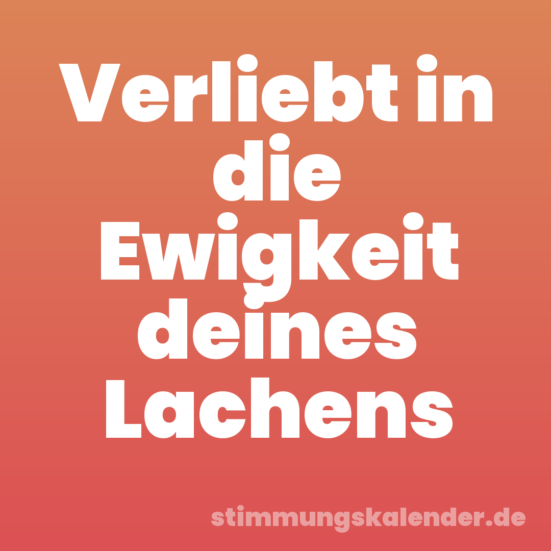 Verliebt in die Ewigkeit deines Lachens