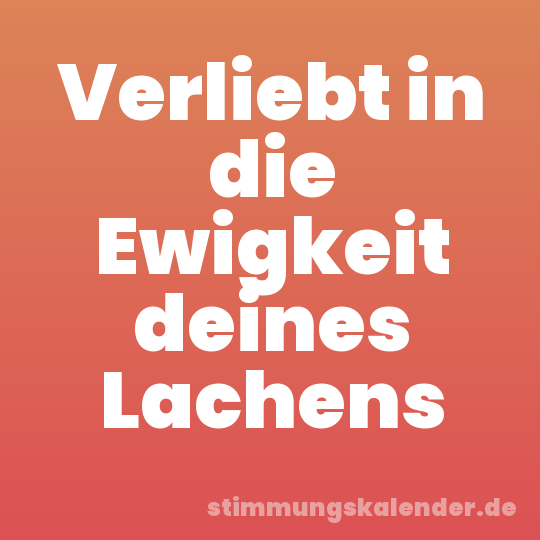 Verliebt in die Ewigkeit deines Lachens