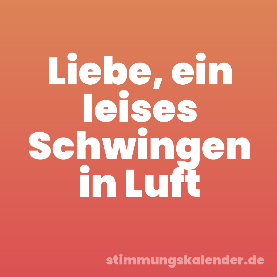 Liebe, ein leises Schwingen in Luft