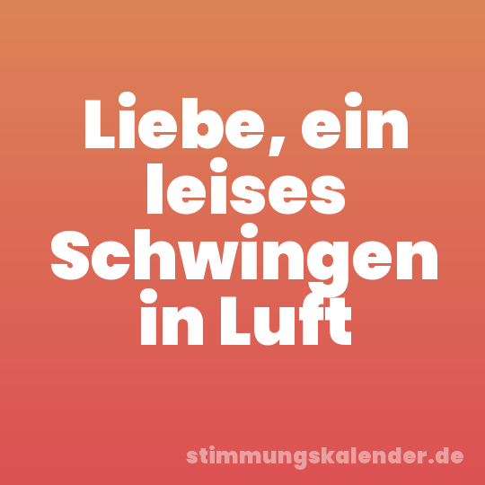 Liebe, ein leises Schwingen in Luft