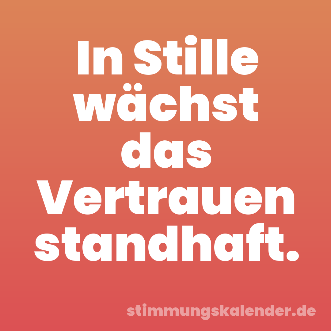In Stille wächst das Vertrauen standhaft.