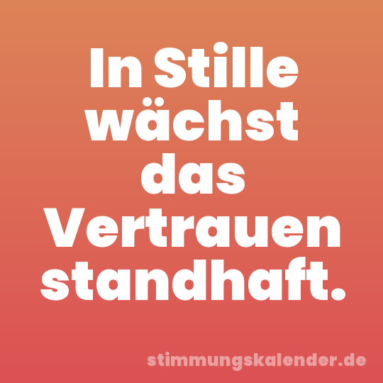In Stille wächst das Vertrauen standhaft.
