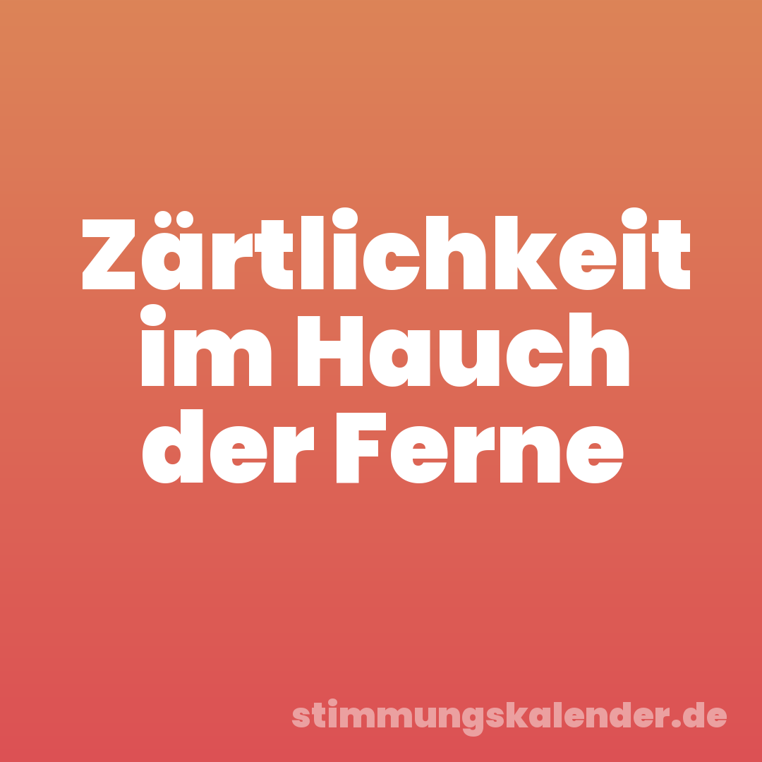 Zärtlichkeit im Hauch der Ferne