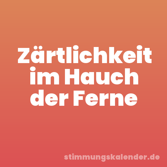 Zärtlichkeit im Hauch der Ferne