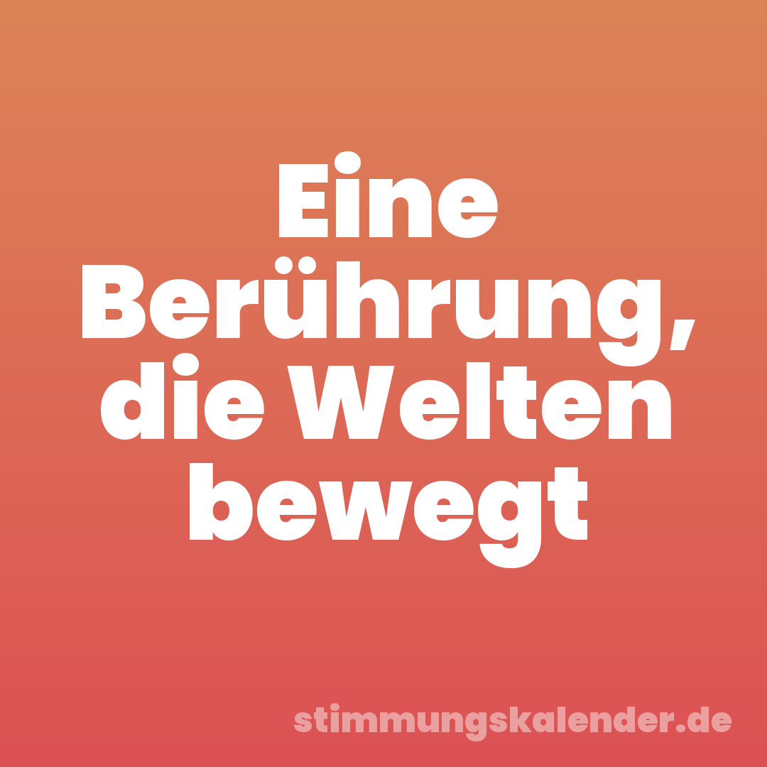 Eine Berührung, die Welten bewegt