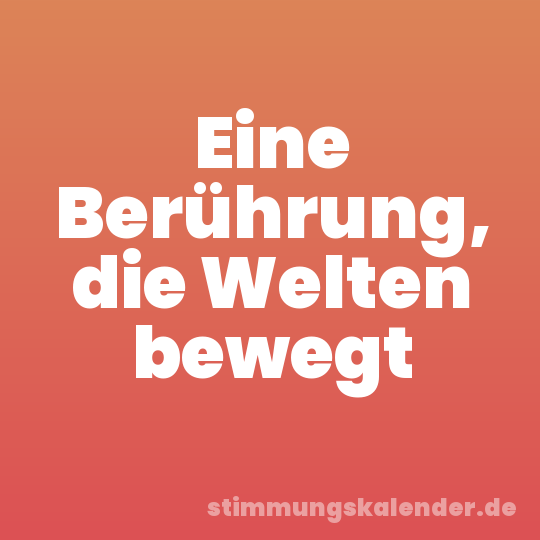 Eine Berührung, die Welten bewegt