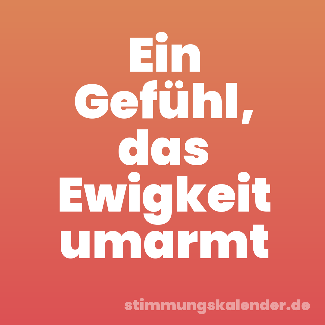Ein Gefühl, das Ewigkeit umarmt